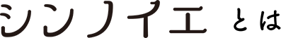 シンノイエとは